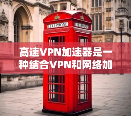 高速VPN加速器是一种结合VPN和网络加速技术的工具,旨在通过优化数据传输来提升网络速度,同时保持安全性。以下是对其工作原理、优缺点、应用场景等方面的详细分析