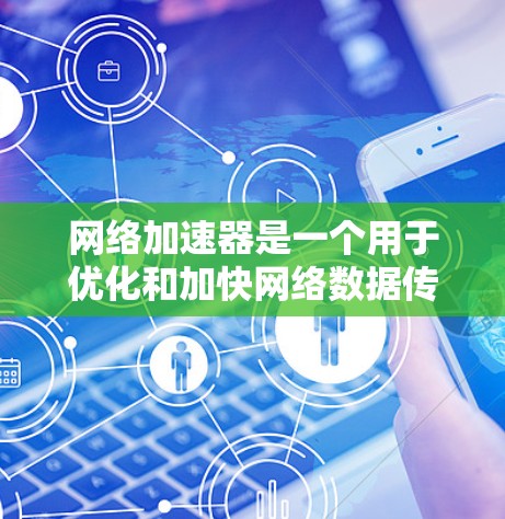 网络加速器是一个用于优化和加快网络数据传输速度的工具，通常以软件形式存在，旨在提升数据包处理效率，从而加速互联网连接。以下是对网络加速器的详细分析