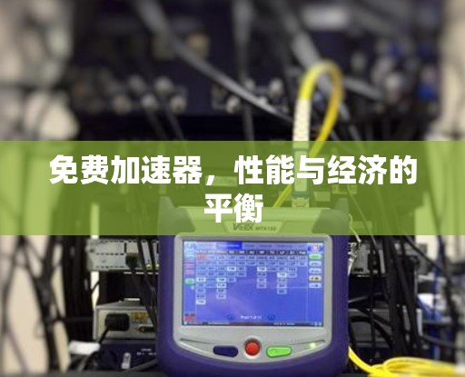 免费加速器，性能与经济的平衡