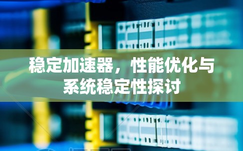 稳定加速器,性能优化与系统稳定性探讨