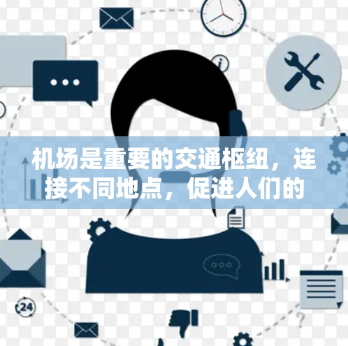 机场是重要的交通枢纽，连接不同地点，促进人们的出行和经济的发展。以下是关于机场的一些关键信息