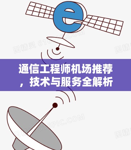 通信工程师机场推荐，技术与服务全解析