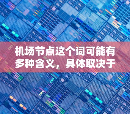 机场节点这个词可能有多种含义,具体取决于上下文。以下是一些可能的解释