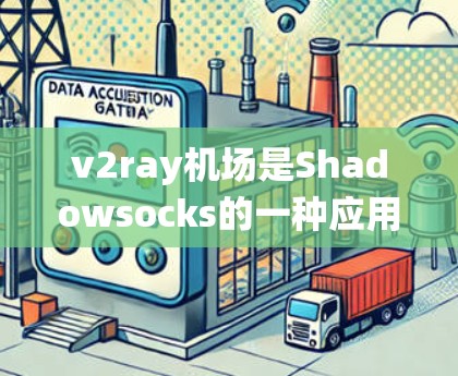v2ray机场是Shadowsocks的一种应用,它提供了一个隐匿的互联网访问途径,主要用于绕过网络限制。以下是一些关于v2ray机场的信息和建议