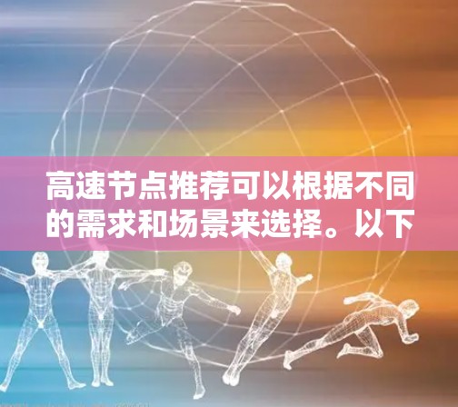 高速节点推荐可以根据不同的需求和场景来选择。以下是一些常用的高速节点工具和方法