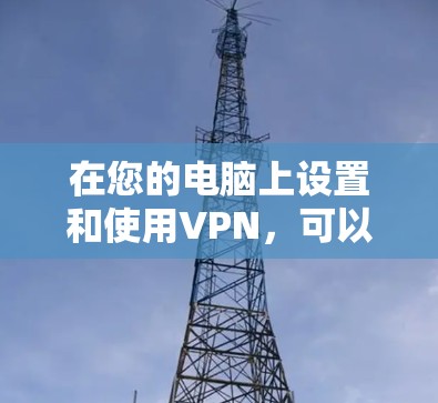 在您的电脑上设置和使用VPN，可以遵循以下步骤