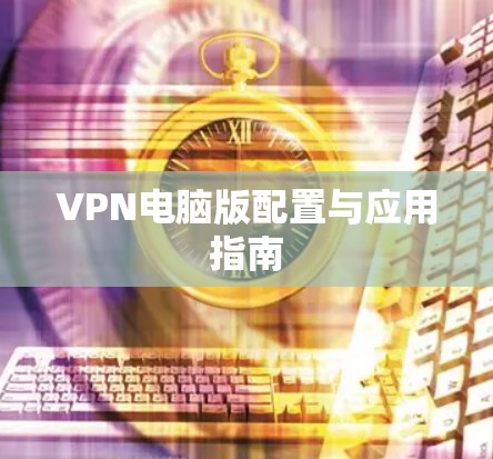 VPN电脑版配置与应用指南