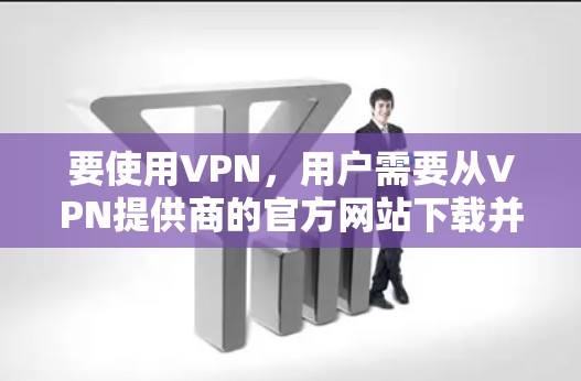 要使用VPN,用户需要从VPN提供商的官方网站下载并安装相应的软件或应用程序。以下是一些常见的VPN提供商及其官网下载安装指南 要使用VPN,用户需要从VPN提供商的官方网站下载并安装相应的软件或应用程序。以下是一些常见的VPN提供商及其官网下载安装指南