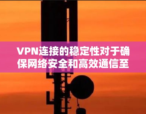 VPN连接的稳定性对于确保网络安全和高效通信至关重要。以下是一些确保VPN连接稳定性的关键建议
