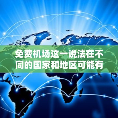 免费机场这一说法在不同的国家和地区可能有不同的含义。以下是一些可能的解释和相关信息