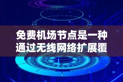 免费机场节点是一种通过无线网络扩展覆盖范围的设备，通常由商家或酒店提供，作为免费Wi-Fi服务。以下是对免费机场节点的详细分析和总结