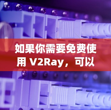 如果你需要免费使用 V2Ray，可以尝试以下方法