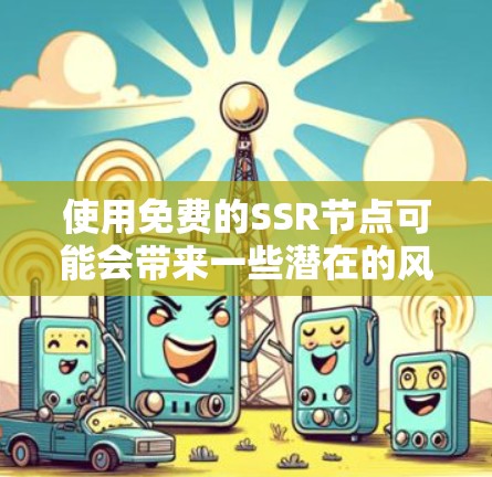 使用免费的SSR节点可能会带来一些潜在的风险,包括连接不稳定、速度较慢以及可能被监控。对于安全和隐私保护,建议使用可靠的付费服务或通过信任的朋友推荐。以下是一些常用的免费SSR节点工具和资源 使用免费的SSR节点可能会带来一些潜在的风险,包括连接不稳定、速度较慢以及可能被监控。对于安全和隐私保护,建议使用可靠的付费服务或通过信任的朋友推荐。以下是一些常用的免费SSR节点工具和资源