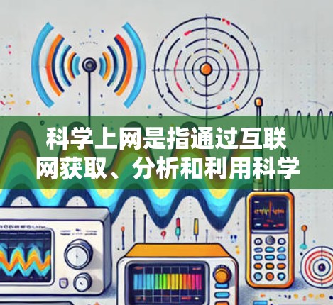 科学上网是指通过互联网获取、分析和利用科学数据、信息和资源的过程。随着互联网的发展，科学研究和数据共享变得更加高效和便捷。以下是一些常用的科学上网工具和资源