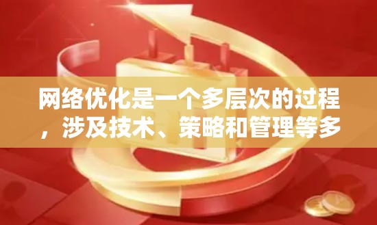 网络优化是一个多层次的过程,涉及技术、策略和管理等多个方面。以下是网络优化的详细步骤和建议