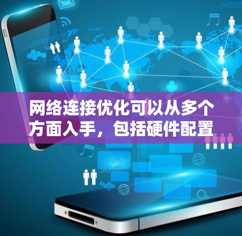 网络连接优化可以从多个方面入手,包括硬件配置、网络设置、软件优化、网络环境调整等。以下是一些常见的网络连接优化方法和建议