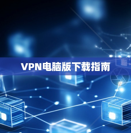 VPN电脑版下载指南