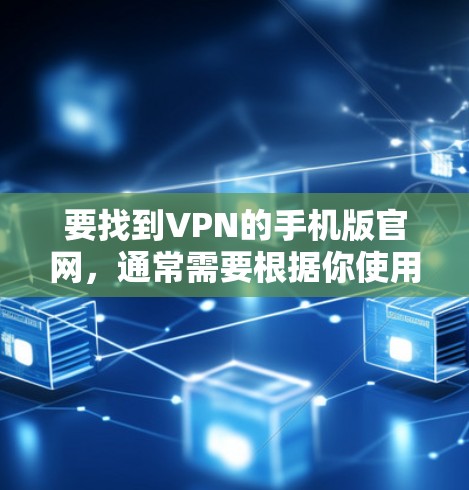 要找到VPN的手机版官网，通常需要根据你使用的VPN服务提供商来找。以下是一些常见的VPN服务提供商及其官网