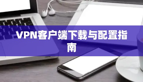 VPN客户端下载与配置指南