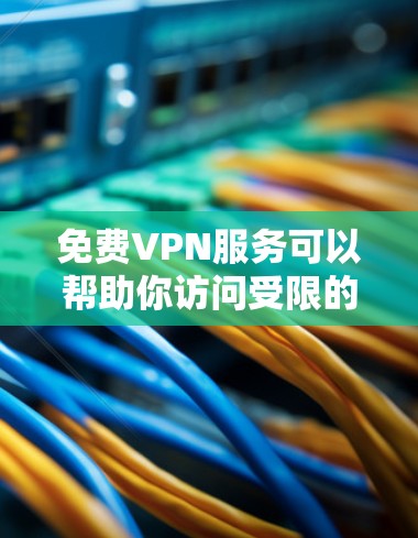 免费VPN服务可以帮助你访问受限的网站或保护你的隐私，但大多数免费VPN服务会有使用限制，比如速度限制、数据量限制或广告支持。以下是一些常见的免费VPN服务和他们的官网链接