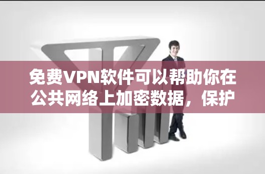 免费VPN软件可以帮助你在公共网络上加密数据，保护隐私，但需要注意其可能的限制。以下是一些常见的免费VPN软件，供你参考