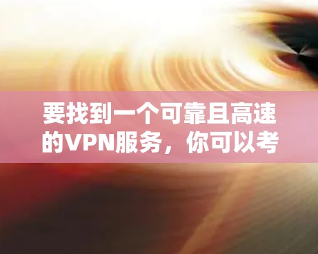 要找到一个可靠且高速的VPN服务，你可以考虑以下几种知名的VPN提供商，他们的官网通常提供详细的服务信息和下载选项