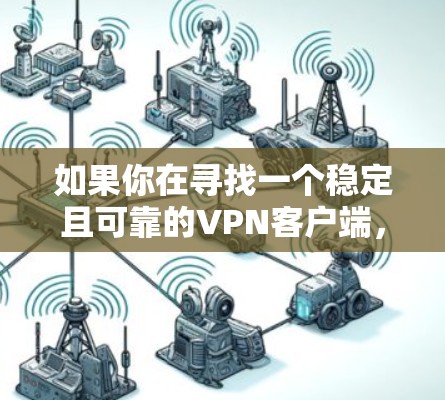 如果你在寻找一个稳定且可靠的VPN客户端,你可以考虑以下几种流行且经过验证的VPN服务,它们在稳定性、安全性和隐私保护方面都表现不错