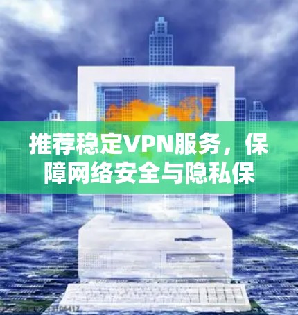 推荐稳定VPN服务，保障网络安全与隐私保护