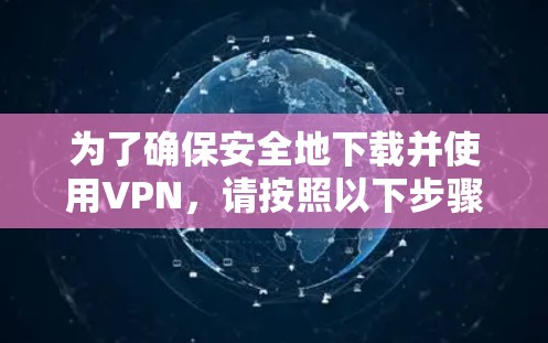 为了确保安全地下载并使用VPN，请按照以下步骤操作