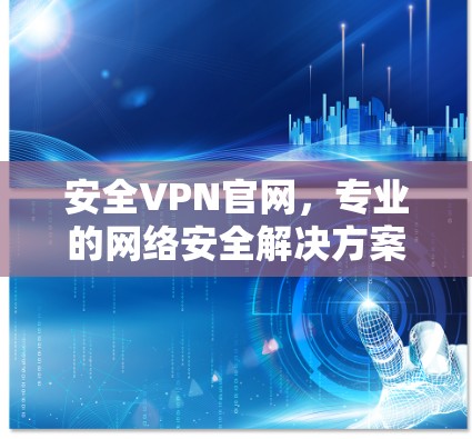 安全VPN官网,专业的网络安全解决方案
