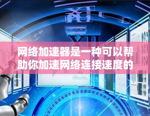 网络加速器是一种可以帮助你加速网络连接速度的软件工具,常见于企业和个人用户用来优化网络性能。以下是一些常见的网络加速器工具及其下载方式