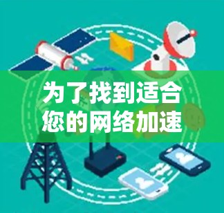为了找到适合您的网络加速器，请按照以下步骤操作