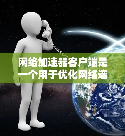 网络加速器客户端是一个用于优化网络连接速度和性能的软件，通过与服务器通信来缓存数据或优化数据传输路径，从而提高网络速度。以下是对网络加速器客户端的详细分析和总结