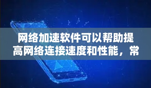网络加速软件可以帮助提高网络连接速度和性能,常见的网络加速软件包括