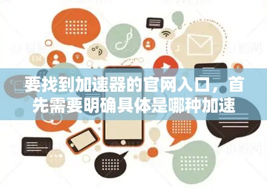 要找到加速器的官网入口，首先需要明确具体是哪种加速器。以下是一些常见的加速器及其官网入口