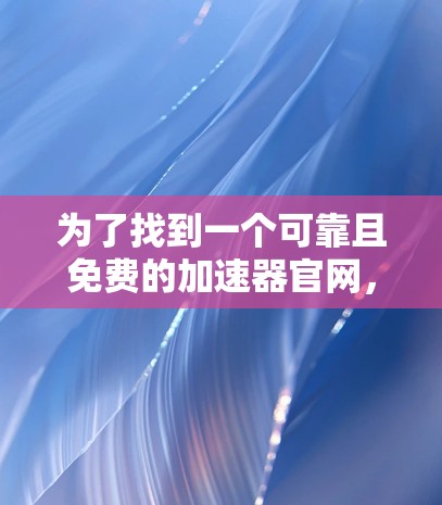 为了找到一个可靠且免费的加速器官网，您可以按照以下步骤进行