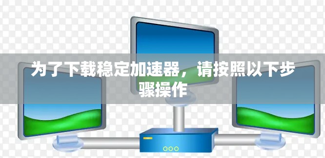 为了下载稳定加速器，请按照以下步骤操作
