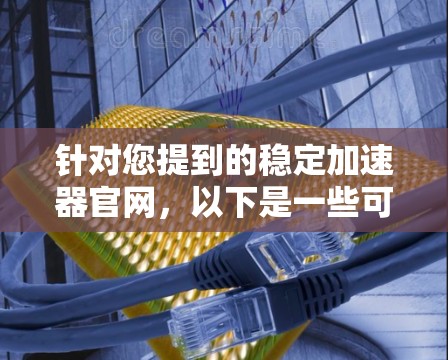 针对您提到的稳定加速器官网,以下是一些可能的分析和建议 针对您提到的稳定加速器官网,以下是一些可能的分析和建议