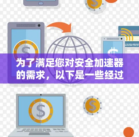 为了满足您对安全加速器的需求，以下是一些经过分析并推荐的安全加速器工具，每个工具都有其独特的优势和适用场景，帮助您根据需求做出明智的选择