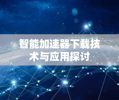 智能加速器下载技术与应用探讨