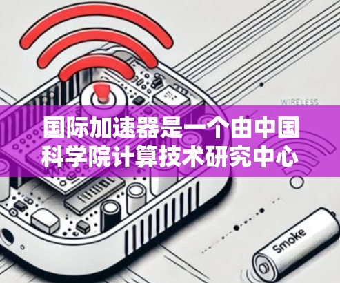 国际加速器是一个由中国科学院计算技术研究中心开发的开源加速器,用于并行计算和大数据处理。以下是下载和使用国际加速器的分步指南 国际加速器是一个由中国科学院计算技术研究中心开发的开源加速器,用于并行计算和大数据处理。以下是下载和使用国际加速器的分步指南