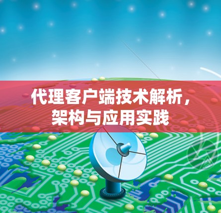 代理客户端技术解析，架构与应用实践