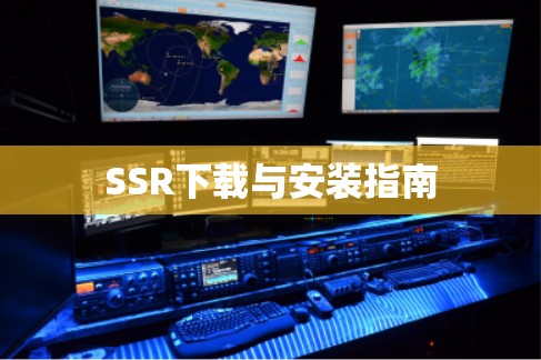 SSR下载与安装指南 SSR下载与安装指南
