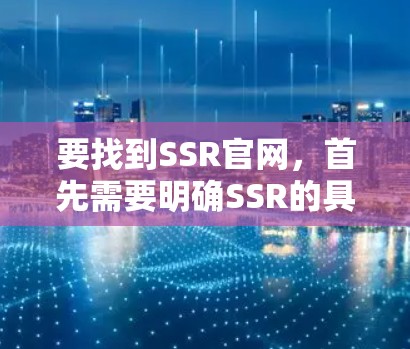 要找到SSR官网，首先需要明确SSR的具体含义。SSR有两种常见解释