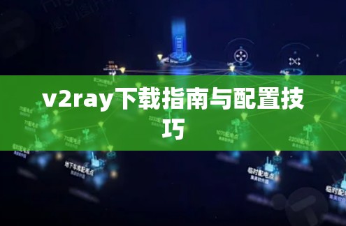 v2ray下载指南与配置技巧