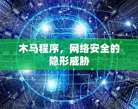 木马程序，网络安全的隐形威胁
