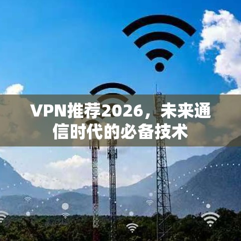 VPN推荐2026,未来通信时代的必备技术 VPN推荐2026,未来通信时代的必备技术