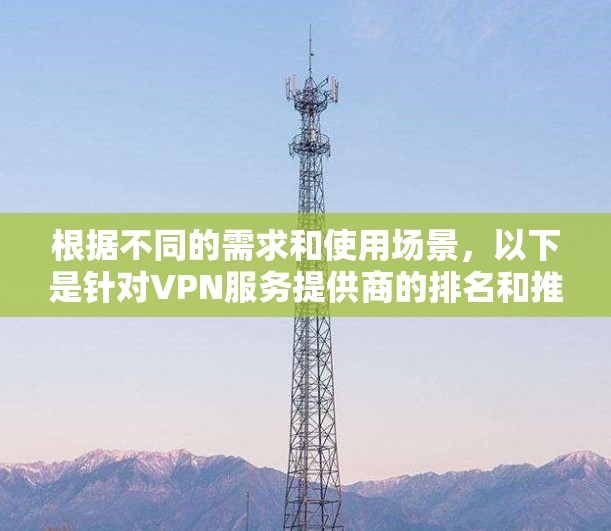 根据不同的需求和使用场景，以下是针对VPN服务提供商的排名和推荐
