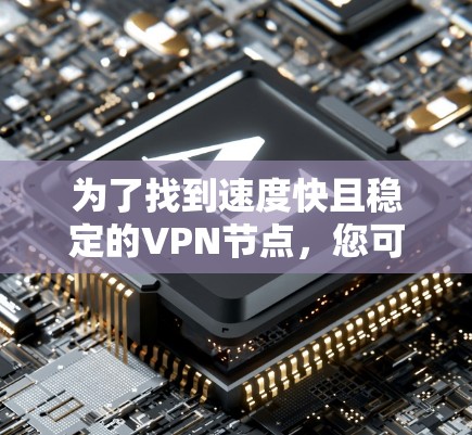 为了找到速度快且稳定的VPN节点,您可以按照以下步骤操作