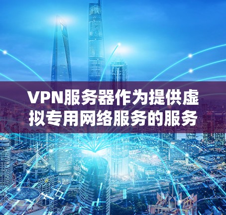 VPN服务器作为提供虚拟专用网络服务的服务器,扮演着关键角色,帮助用户建立安全的网络通道,保护数据隐私和安全。以下是对VPN服务器的详细分析 VPN服务器作为提供虚拟专用网络服务的服务器,扮演着关键角色,帮助用户建立安全的网络通道,保护数据隐私和安全。以下是对VPN服务器的详细分析